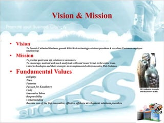 Vision & Mission


• Vision
      To Provide Unlimited Business growth With Web technology solutions providers & excellent...