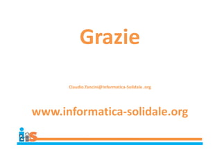 Grazie
Claudio.Tancini@Informatica-Solidale .org
www.informatica-solidale.org
 