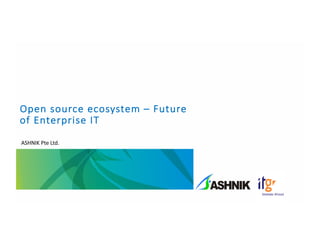 Open	
  source	
  ecosystem	
  – Future	
  
of	
  Enterprise	
  IT
ASHNIK	
  Pte	
  Ltd.
 