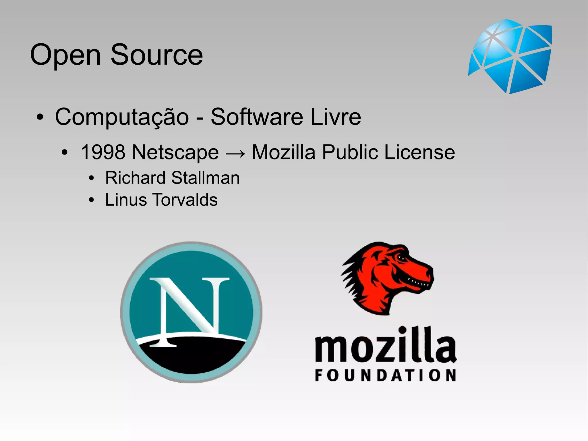 Open Source
● Computação - Software Livre
● 1998 Netscape → Mozilla Public License
● Richard Stallman
● Linus Torvalds
 