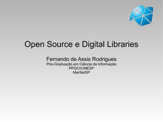 Open Source e Digital Libraries
Fernando de Assis Rodrigues
Pós-Graduação em Ciência da Informação
PPGCI/UNESP
Marília/SP
 
