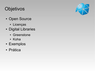 Objetivos
● Open Source
● Licenças
● Digital Libraries
● Greenstone
● Koha
● Exemplos
● Prática
 