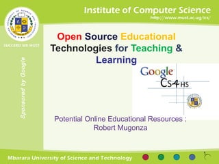 Open Source Educational
                      Technologies for Teaching &
                               Learning
Sponsored by Google




                      Potential Online Educational Resources :
                                  Robert Mugonza


                                                                 1
 