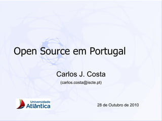 Open Source em Portugal Carlos J. Costa (carlos.costa@iscte.pt) 28 de Outubro de 2010 