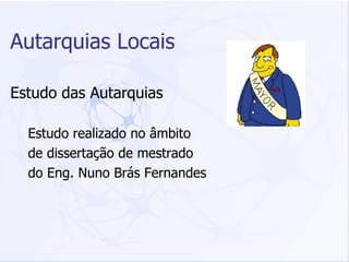 Estudo das Autarquias Estudo realizado no âmbito  de dissertação de mestrado do Eng. Nuno Brás Fernandes Autarquias Locais 