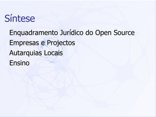 Enquadramento Jurídico do Open Source Empresas e Projectos Autarquias Locais Ensino Síntese 