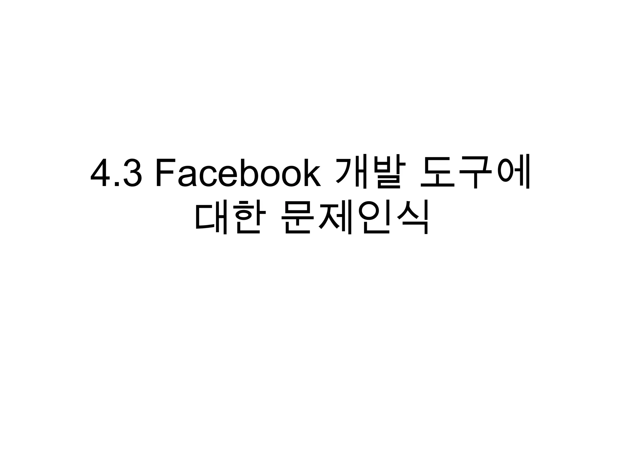 4.3 Facebook 개발 도구에
      대한 문제인식
 