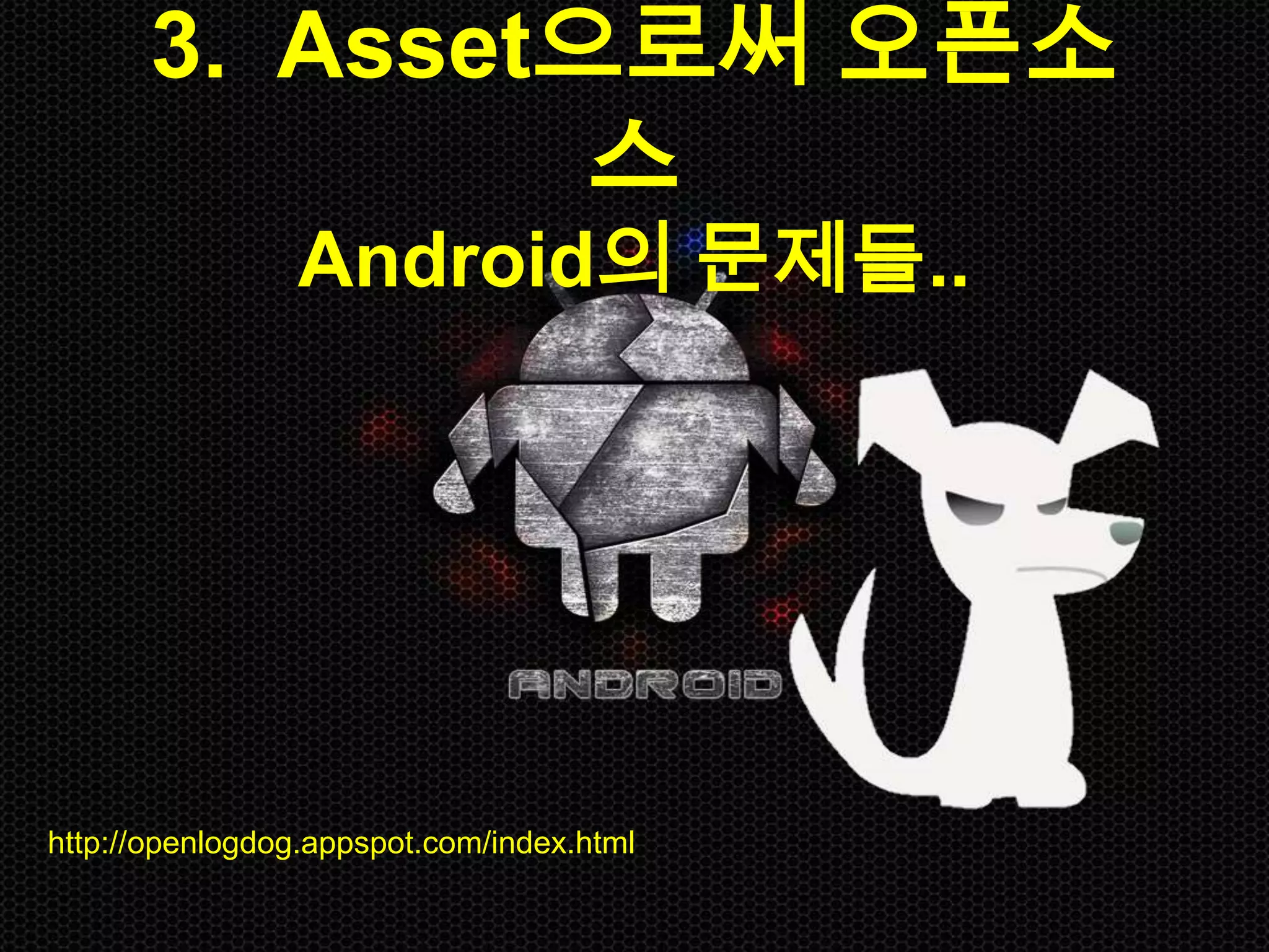 3. Asset으로써 오픈소
               스
                 Android의 문제들..




http://openlogdog.appspot.com/index.html
 