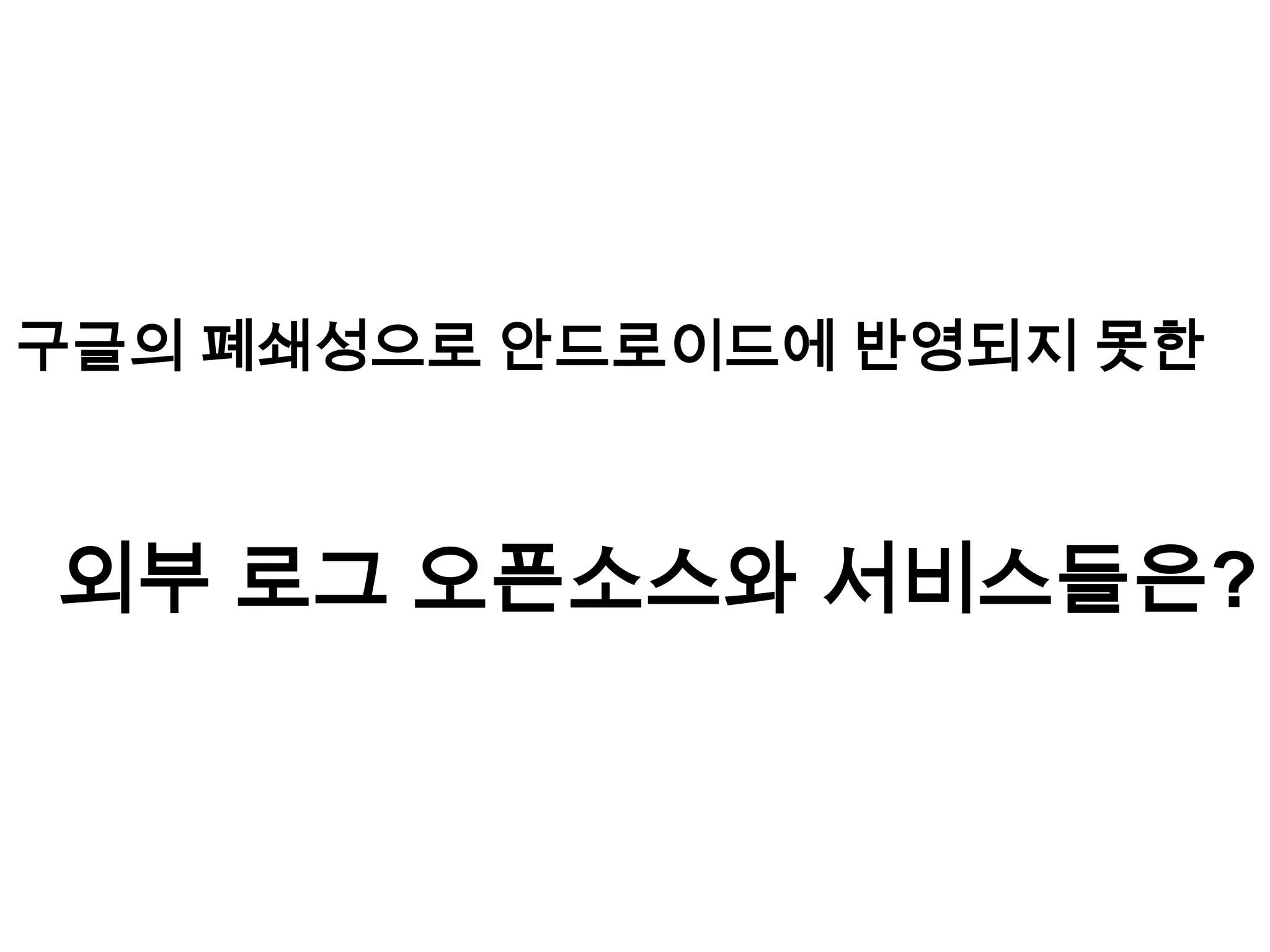 구글의 폐쇄성으로 안드로이드에 반영되지 못한



외부 로그 오픈소스와 서비스들은?
 