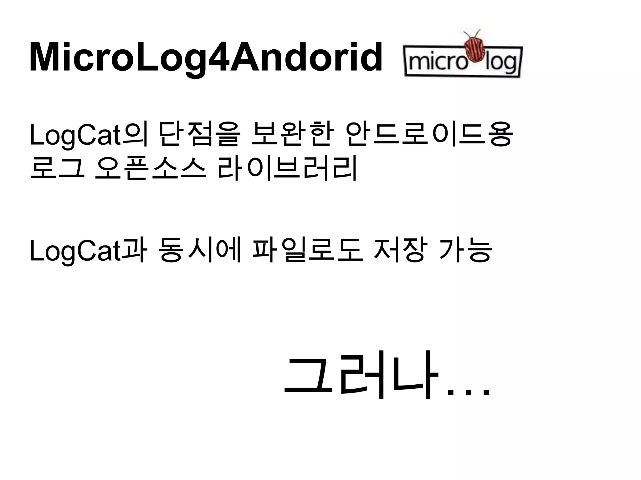 MicroLog4Andorid
LogCat의 단점을 보완한 안드로이드용
로그 오픈소스 라이브러리

LogCat과 동시에 파일로도 저장 가능



           그러나…
 