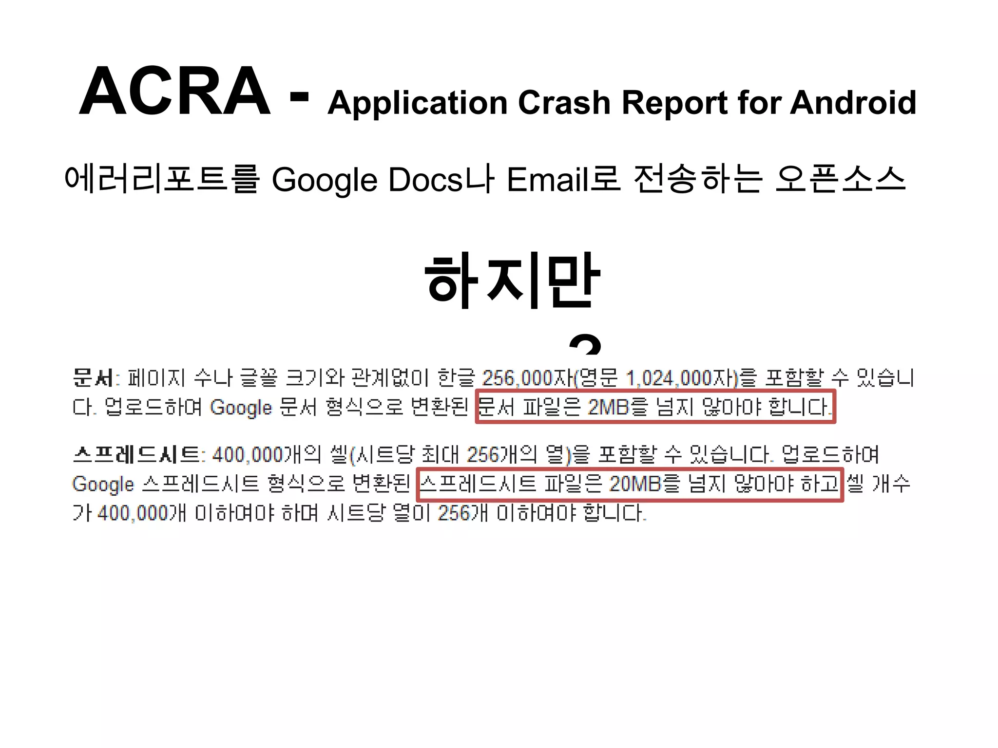 ACRA - Application Crash Report for Android
에러리포트를 Google Docs나 Email로 전송하는 오픈소스


                 하지만
                   ?
 