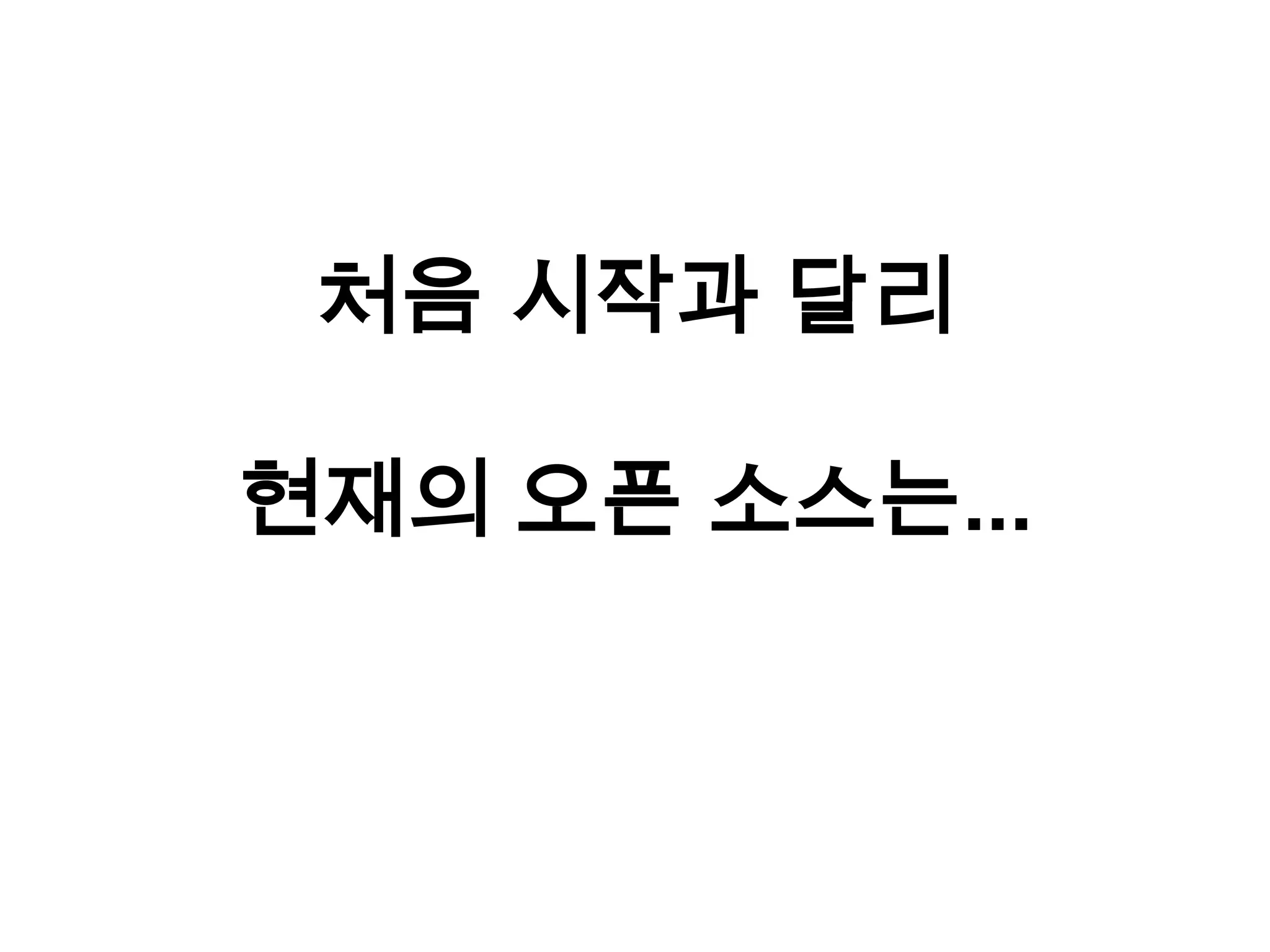 처음 시작과 달리

현재의 오픈 소스는...
 