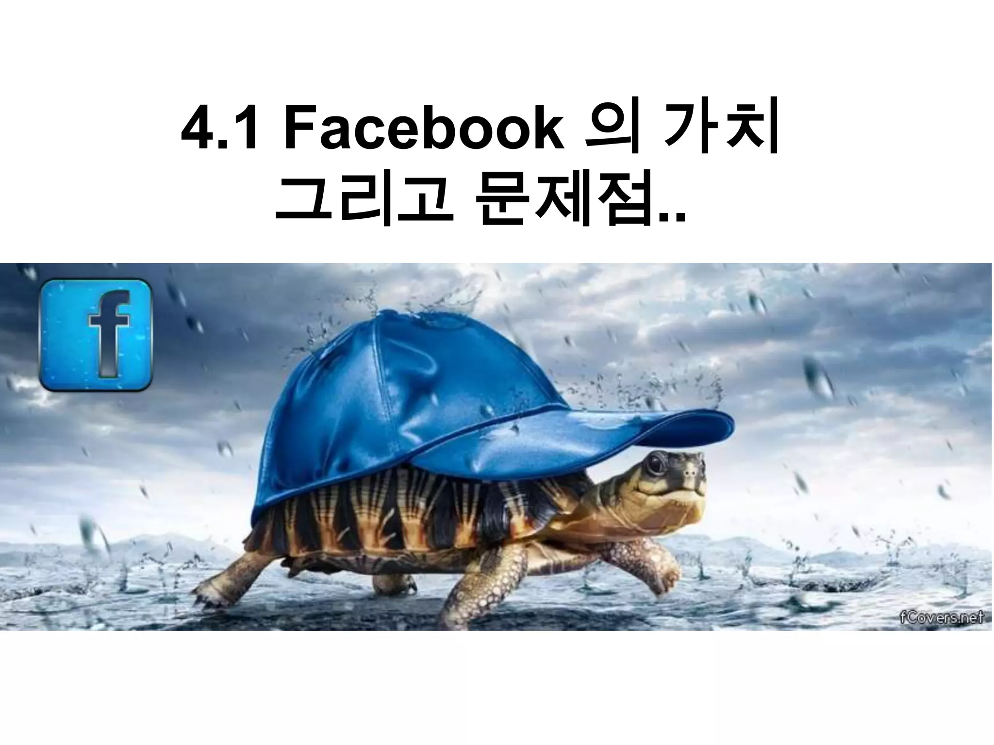 4.1 Facebook 의 가치
    그리고 문제점..
 