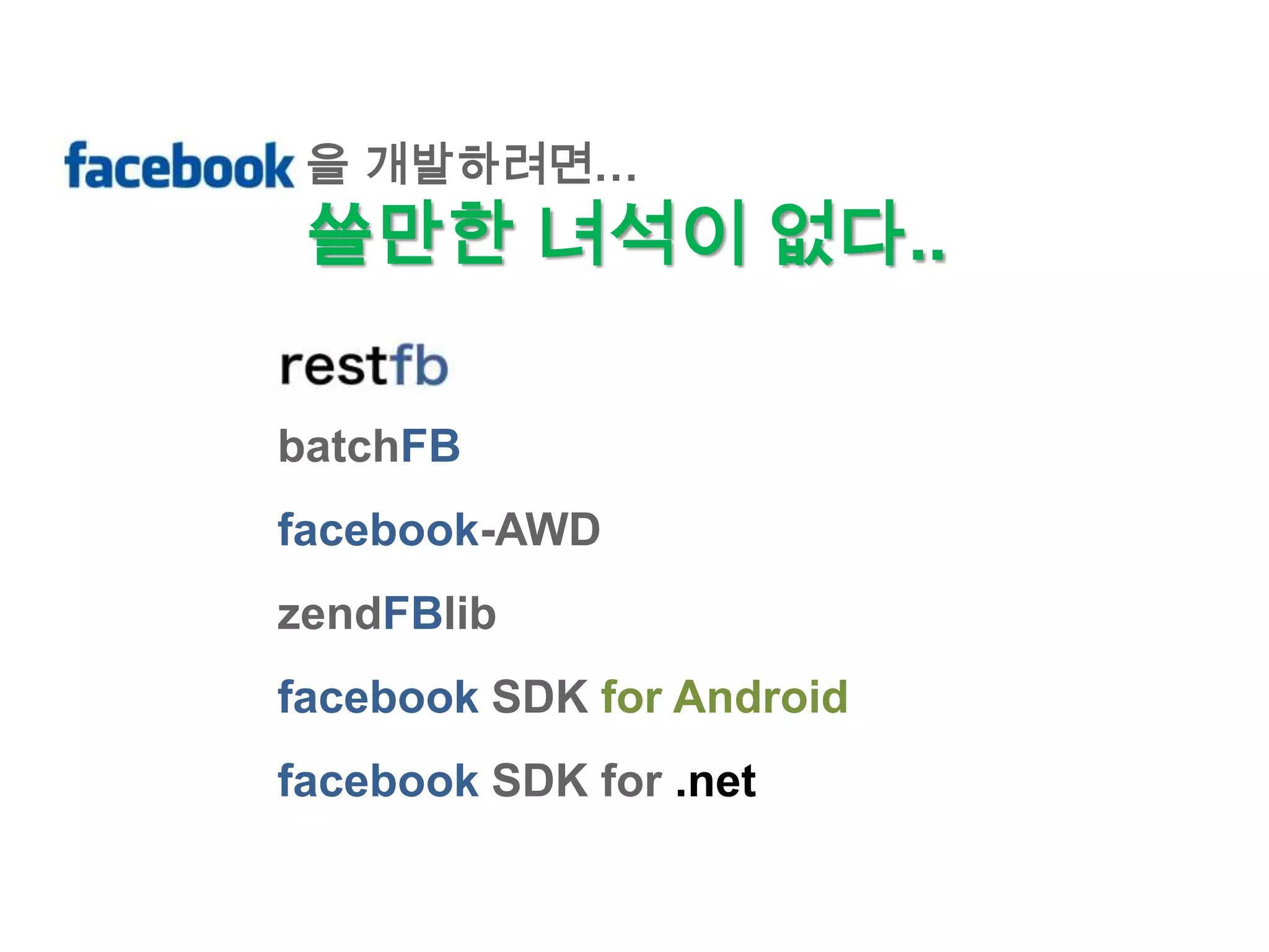 을 개발하려면…
 쓸만한 녀석이 없다..

batchFB
facebook-AWD
zendFBlib
facebook SDK for Android
facebook SDK for .net
 