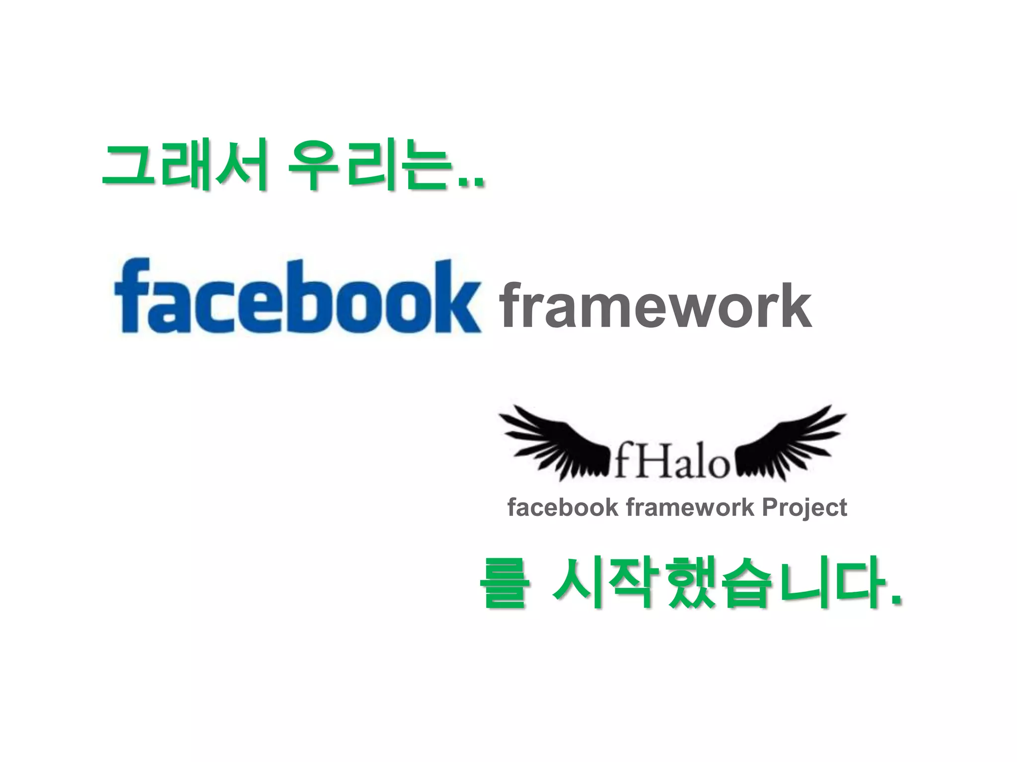 그래서 우리는..

            framework


            facebook framework Project


        를 시작했습니다.
 