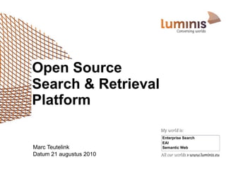 Open Source
Search & Retrieval
Platform

                         Enterprise Search
                         EAI
Marc Teutelink           Semantic Web
Datum 21 augustus 2010
 