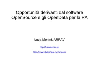 Opportunità derivanti dal software
OpenSource e gli OpenData per la PA



          Luca Menini, ARPAV

               http://lucamenini.tel

         http://www.slideshare.net/lmenini
 