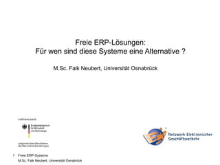 Freie ERP-Lösungen:
               Für wen sind diese Systeme eine Alternative ?
                      Brennpunkt: ERP-Systeme
                          M.Sc. Falk Neubert, Universität Osnabrück




1   Freie ERP-Systeme
    M.Sc. Falk Neubert, Universität Osnabrück
 