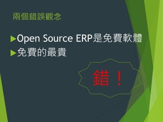 兩個錯誤觀念
Open

Source ERP是免費軟體
免費的最貴

錯！

 