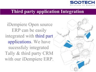 iDempiere Open source
ERP can be easily
integrated with third part
applications. We have
sucessfuly integrated
Tally & third party CRM
with our iDempiere ERP.
Third party application Integration
 