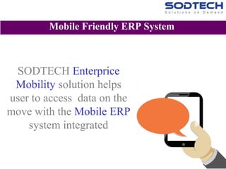 SODTECH Enterprice
Mobility solution helps
user to access data on the
move with the Mobile ERP
system integrated
Mobile Friendly ERP System
 