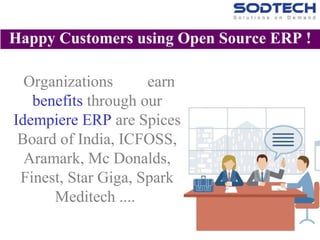 Organizations earn
benefits through our
Idempiere ERP are Spices
Board of India, ICFOSS,
Aramark, Mc Donalds,
Finest, Star Giga, Spark
Meditech ....
Happy Customers using Open Source ERP !
 