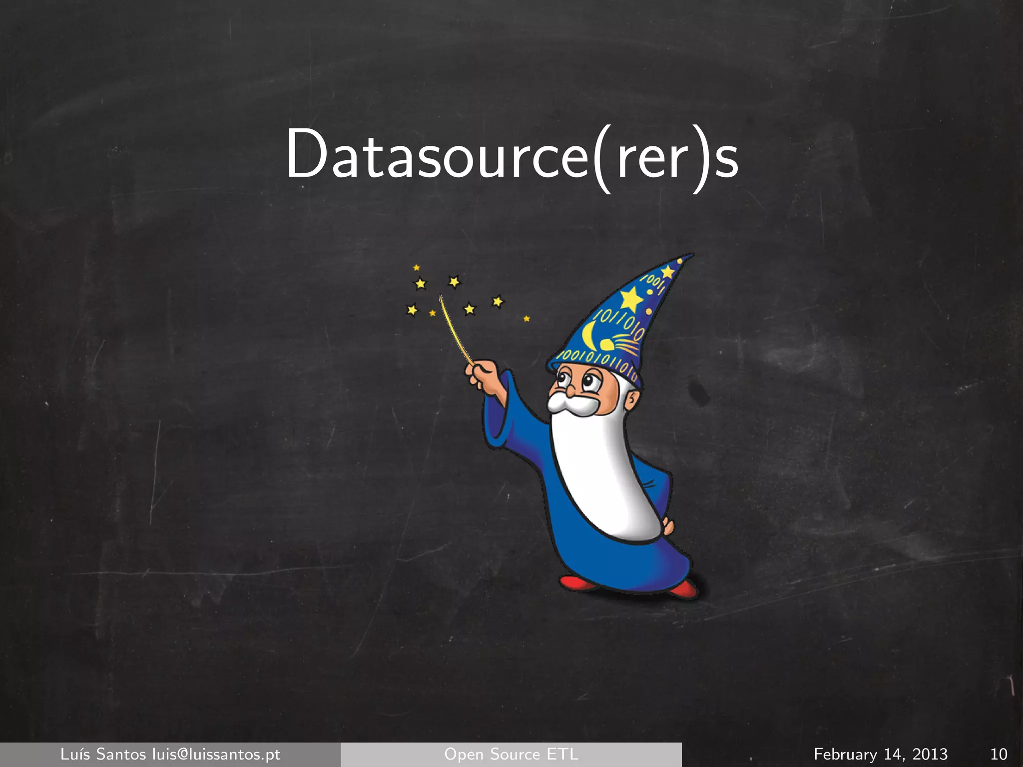 Datasource(rer)s




Lu´ Santos luis@luissantos.pt
  ıs                                 Open Source ETL   February 14, 2013   10
 