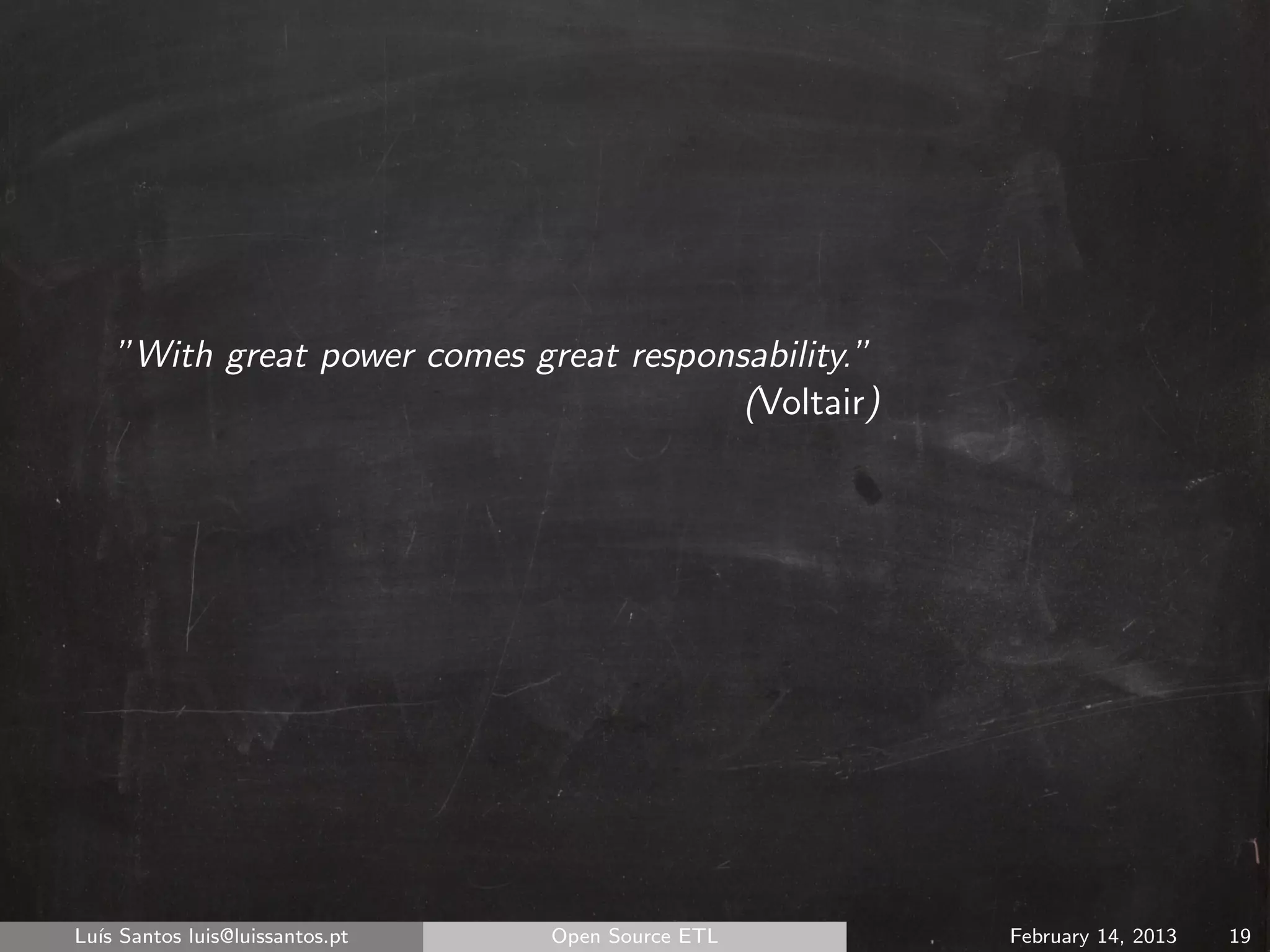 ”With great power comes great responsability.”
                                         (Voltair)




Lu´ Santos luis@luissantos.pt
  ıs                            Open Source ETL      February 14, 2013   19
 