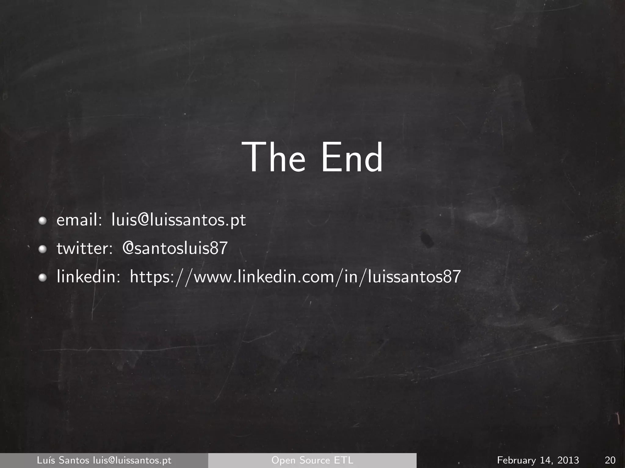 The End
    email: luis@luissantos.pt
    twitter: @santosluis87
    linkedin: https://www.linkedin.com/in/luissantos87




Lu´ Santos luis@luissantos.pt
  ıs                             Open Source ETL         February 14, 2013   20
 