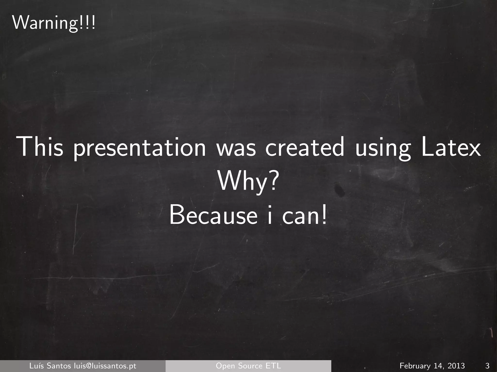 Warning!!!




This presentation was created using Latex
                  Why?
             Because i can!




  Lu´ Santos luis@luissantos.pt
    ıs                            Open Source ETL   February 14, 2013   3
 