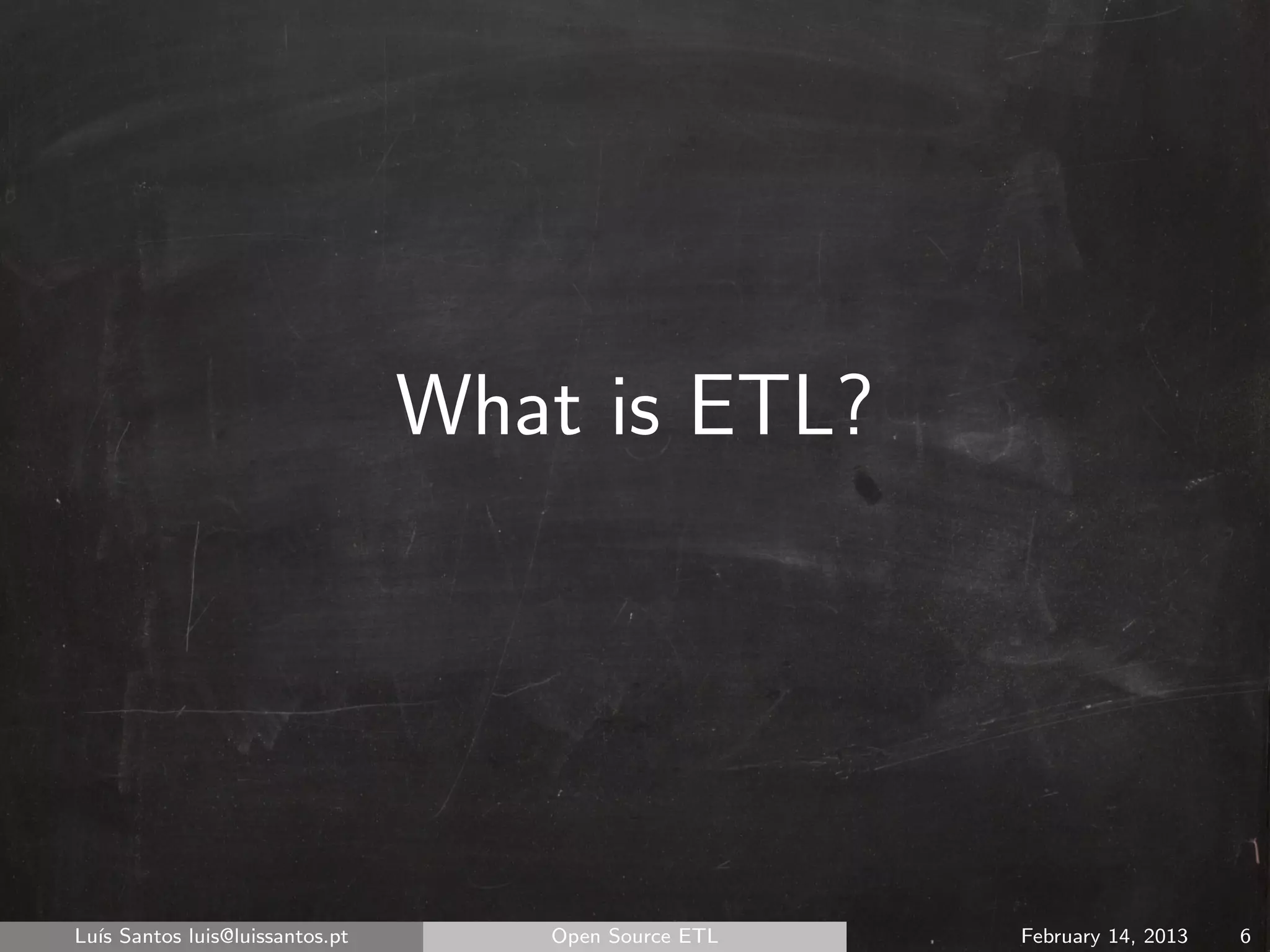 What is ETL?




Lu´ Santos luis@luissantos.pt
  ıs                               Open Source ETL   February 14, 2013   6
 