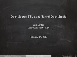 Open Source ETL using Talend Open Studio

                                    Lu´ Santos
                                      ıs
                                luis@luissantos.pt



                                 February 14, 2013




Lu´ Santos luis@luissantos.pt
  ıs                                Open Source ETL   February 14, 2013   1
 