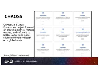 CHAOSS
25
CHAOSS is a Linux
Foundation project focused
on creating metrics, metrics
models, and software to
better understand open
source community health
on a global scale.
https://chaoss.community/
 