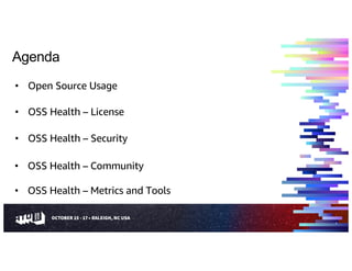 Agenda
• Open Source Usage
• OSS Health – License
• OSS Health – Community
• OSS Health – Security
• OSS Health – Metrics and Tools
3
 