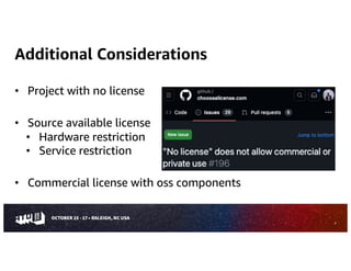 Additional Considerations
• Project with no license
• Source available license
• Hardware restriction
• Service restriction
• Commercial license with oss components
9
 