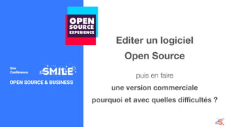 OPEN SOURCE & BUSINESS
Editer un logiciel
Open Source
puis en faire
une version commerciale
pourquoi et avec quelles diﬃcultés ?
Une
Conférence
 