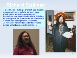 Richard Stallman « J’estime que la Règle d’or est que, si j’aime un programme, je dois le partager avec d’autres qui aiment ce programme. Les éditeurs de logiciels cherchent à diviser et à conquérir les utilisateurs, en interdisant à chacun de partager avec les autres. Je refuse de rompre la solidarité avec les autres utilisateurs de cette manière » 