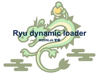 Ryu dynamic loader
W2CNLab 曾毅
 