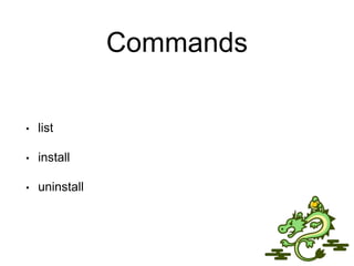 Commands
• list
• install
• uninstall
 