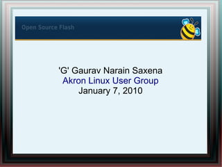 Open Source Flash 101


  'G' Gaurav Narain Saxena
   Akron Linux User Group
       January 7, 2010
 