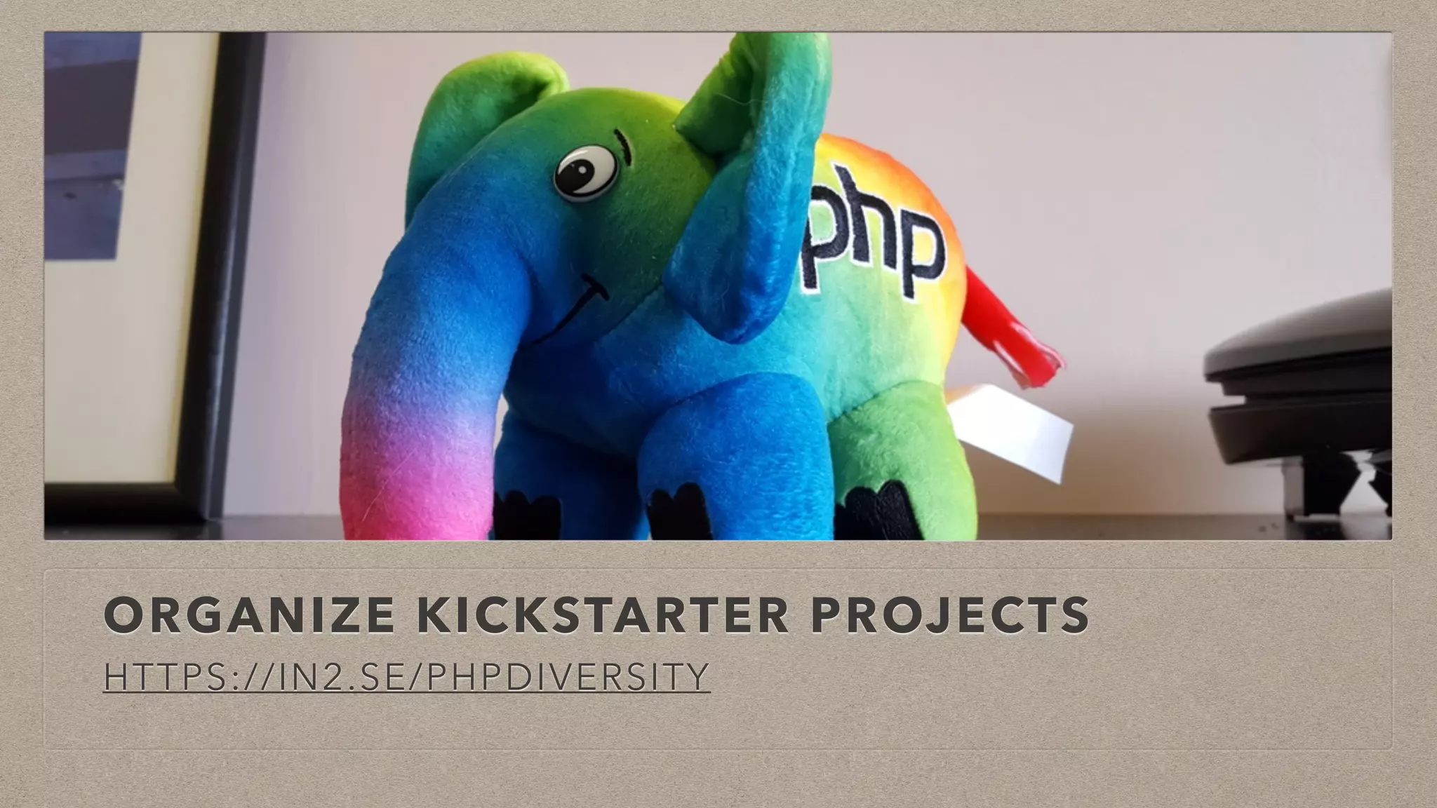 ORGANIZE KICKSTARTER PROJECTS
HTTPS://IN2.SE/PHPDIVERSITY
 