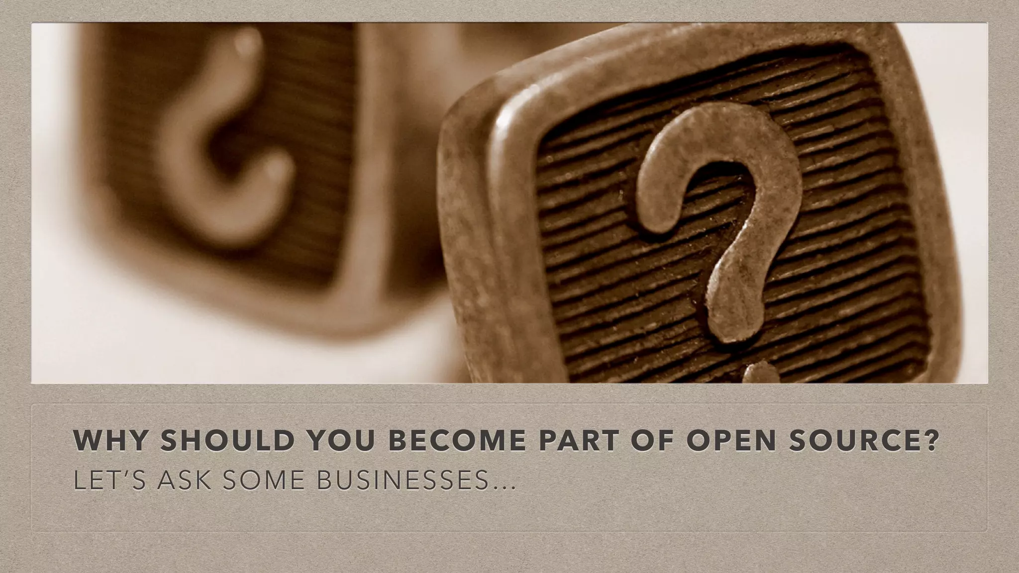 WHY SHOULD YOU BECOME PART OF OPEN SOURCE?
LET’S ASK SOME BUSINESSES…
 