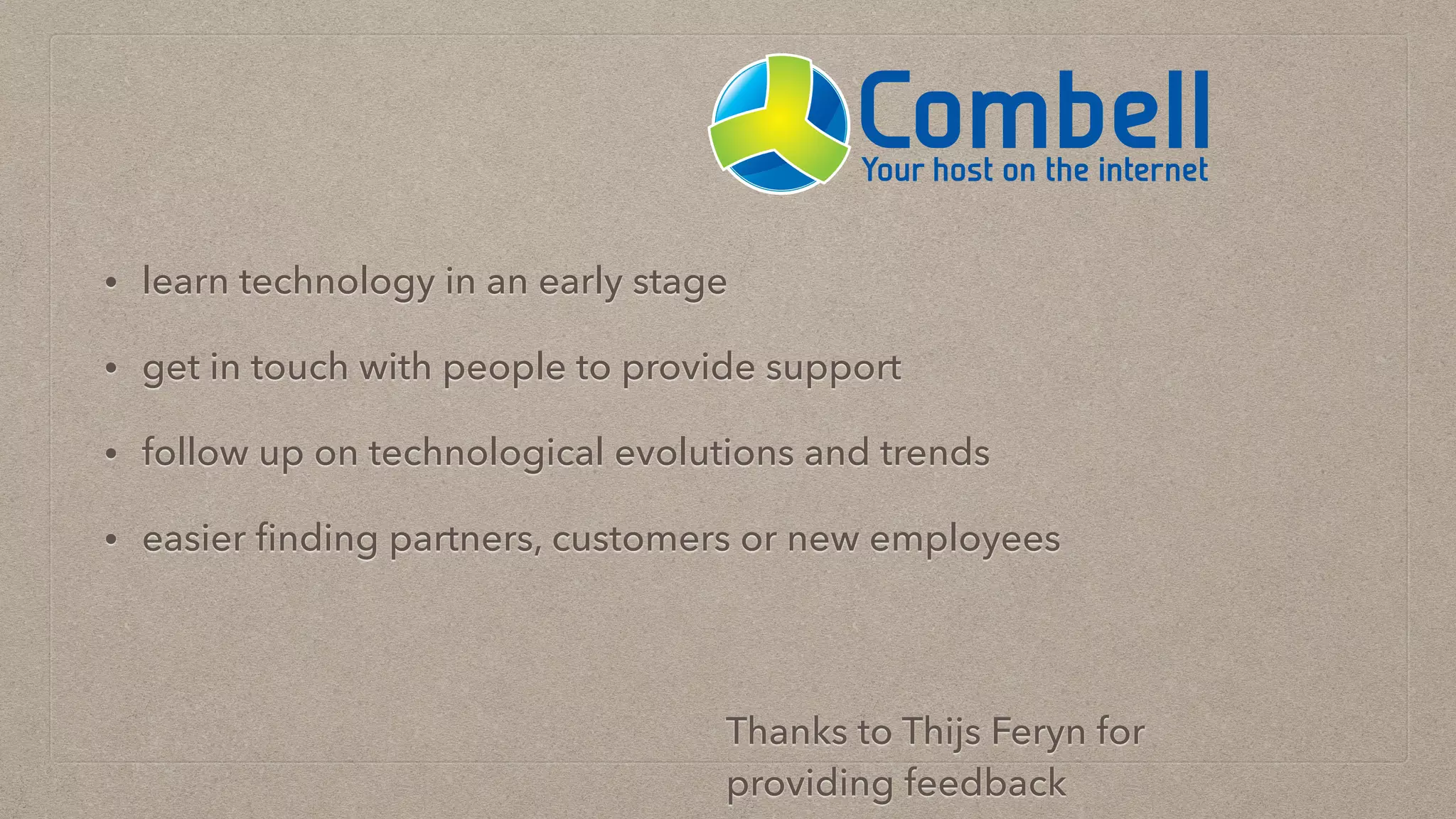 • learn technology in an early stage
• get in touch with people to provide support
• follow up on technological evolutions and trends
• easier ﬁnding partners, customers or new employees
Thanks to Thijs Feryn for
providing feedback
 