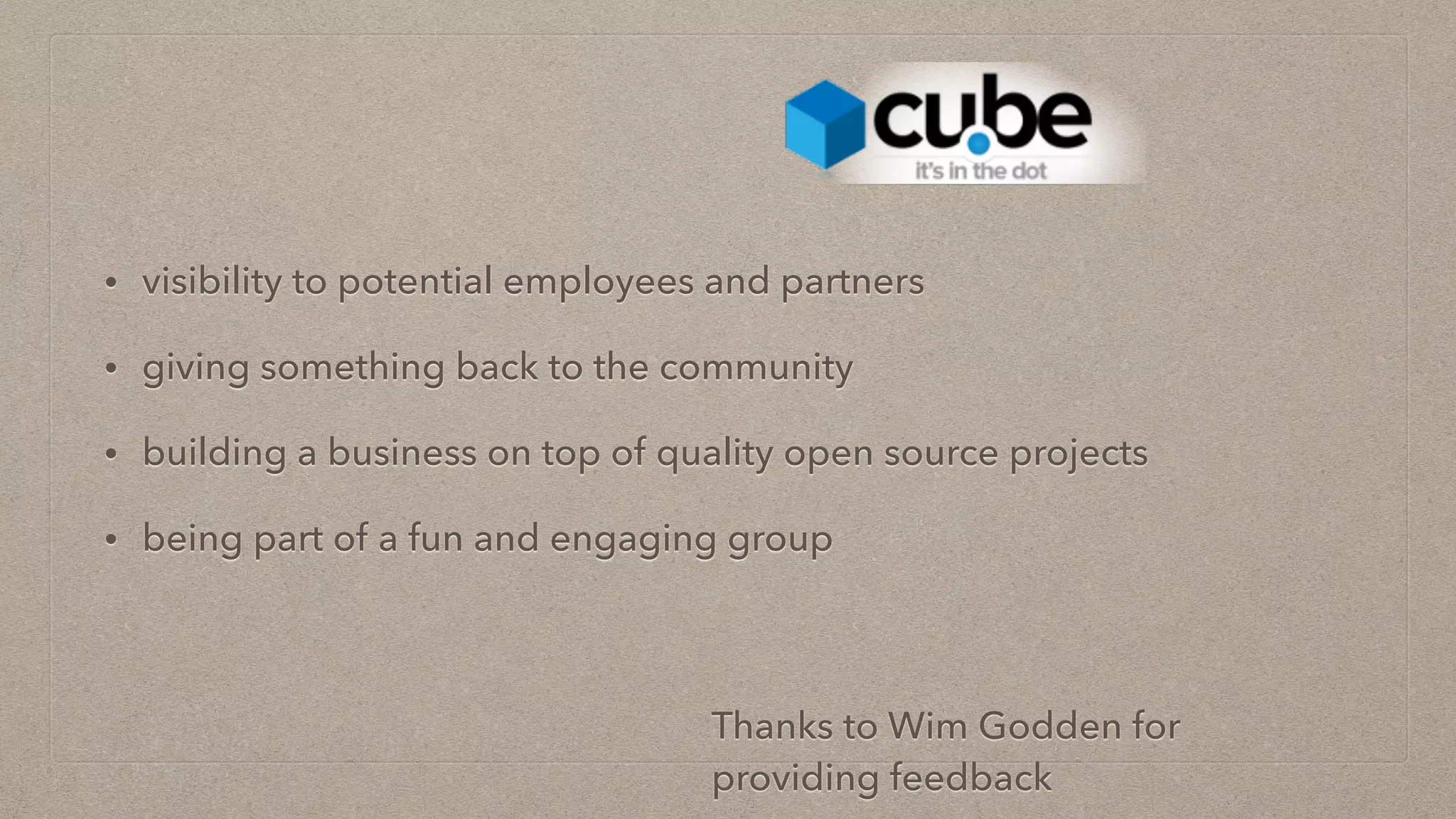 • visibility to potential employees and partners
• giving something back to the community
• building a business on top of quality open source projects
• being part of a fun and engaging group
Thanks to Wim Godden for
providing feedback
 