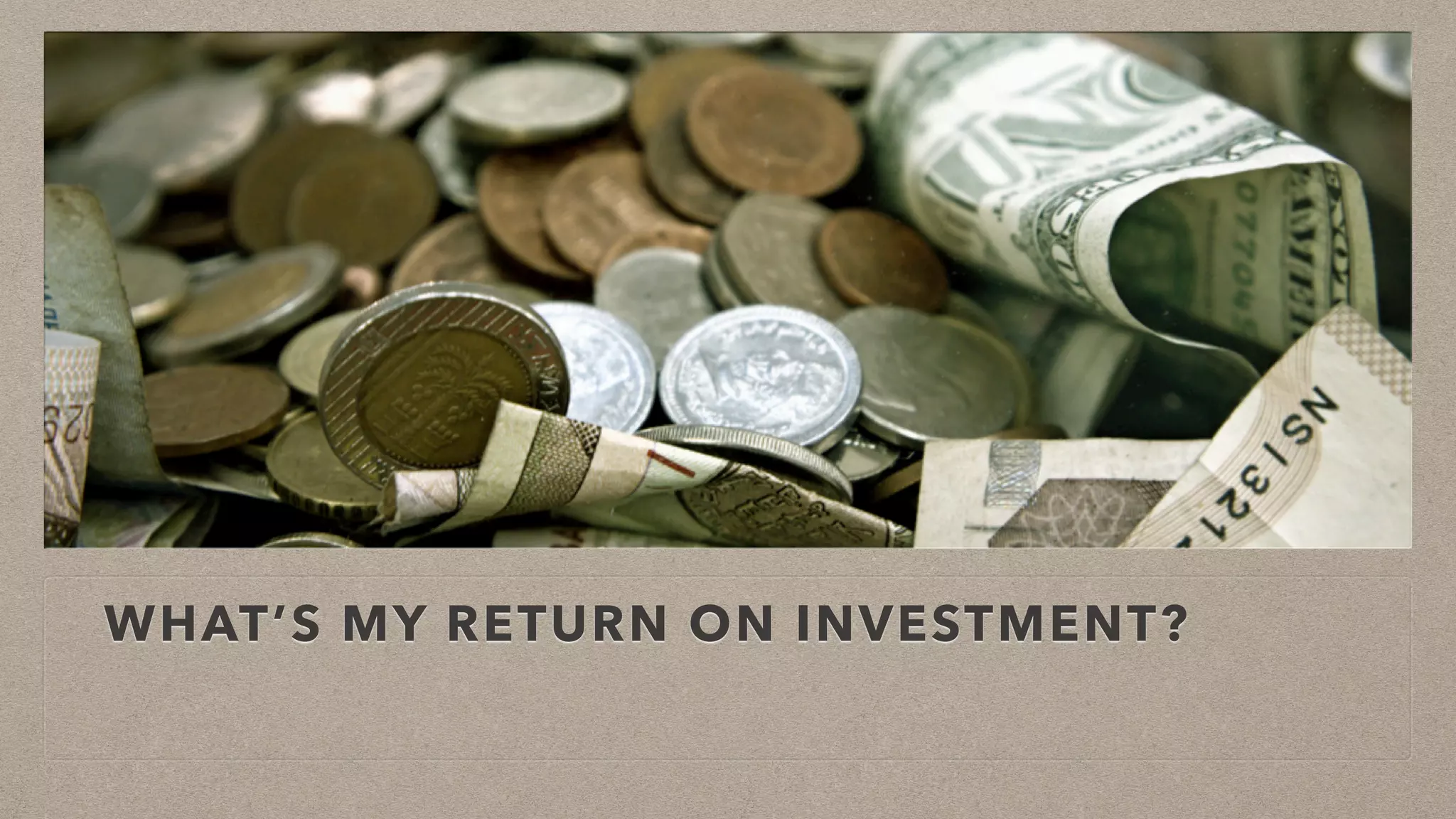 WHAT’S MY RETURN ON INVESTMENT?
 