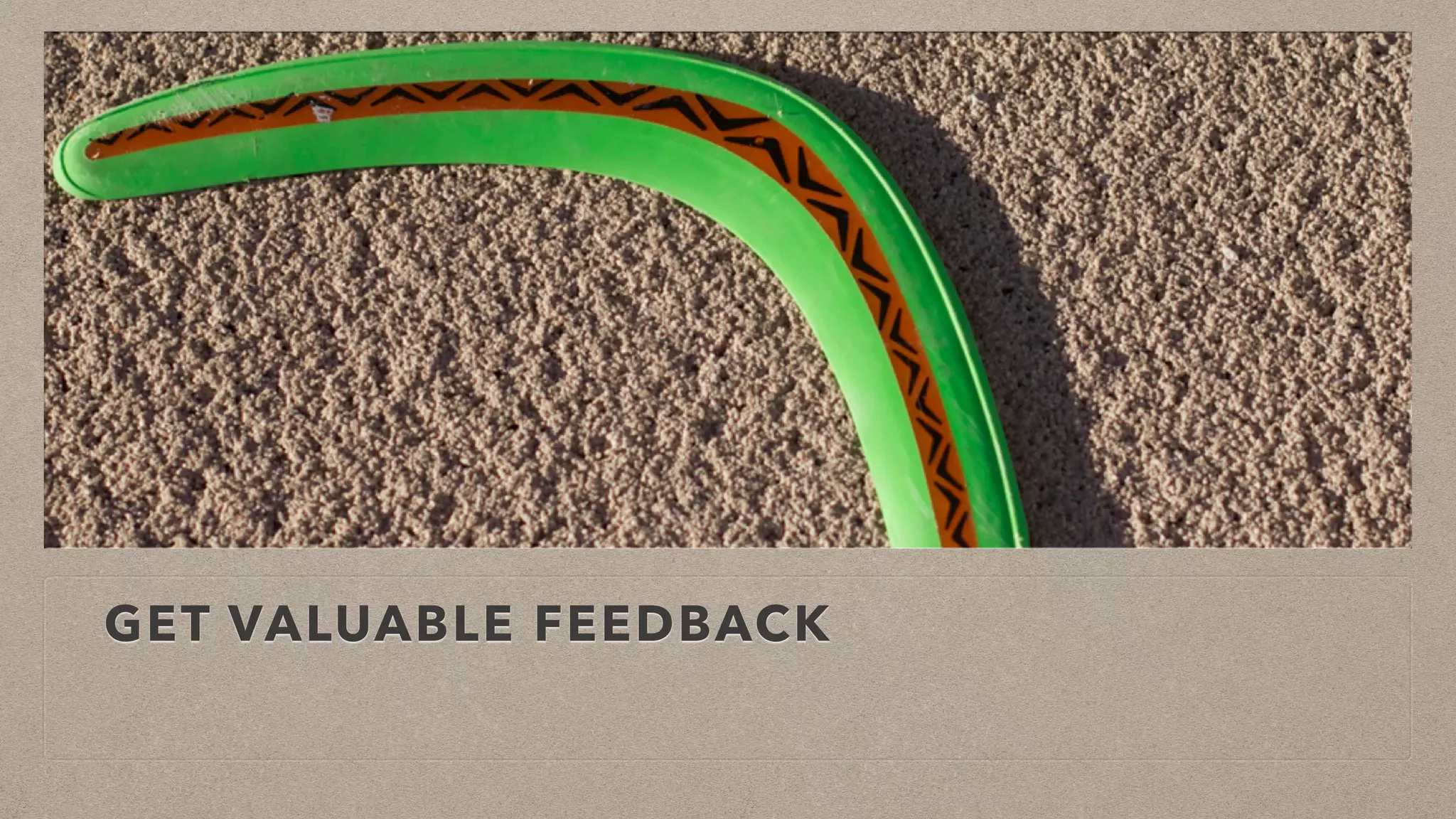 GET VALUABLE FEEDBACK
 