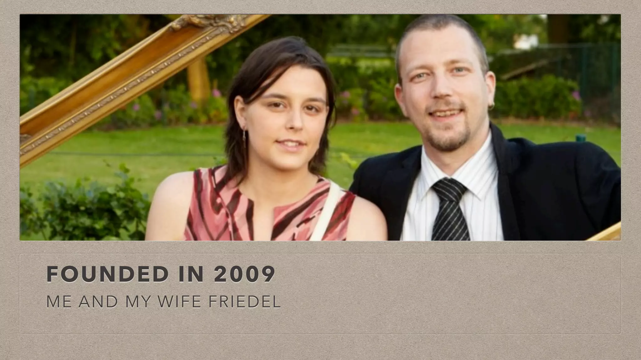 FOUNDED IN 2009
ME AND MY WIFE FRIEDEL
 