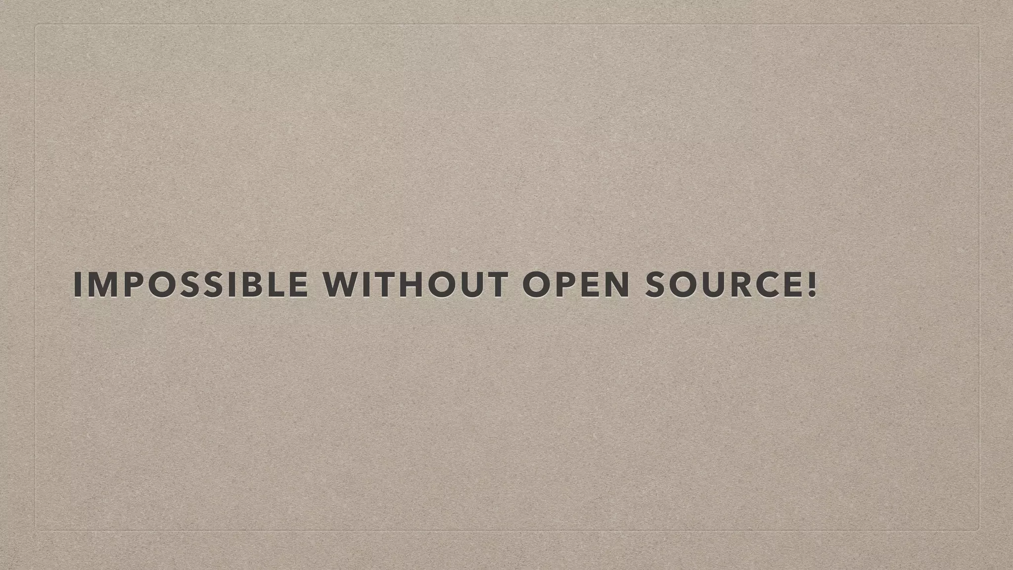 IMPOSSIBLE WITHOUT OPEN SOURCE!
 