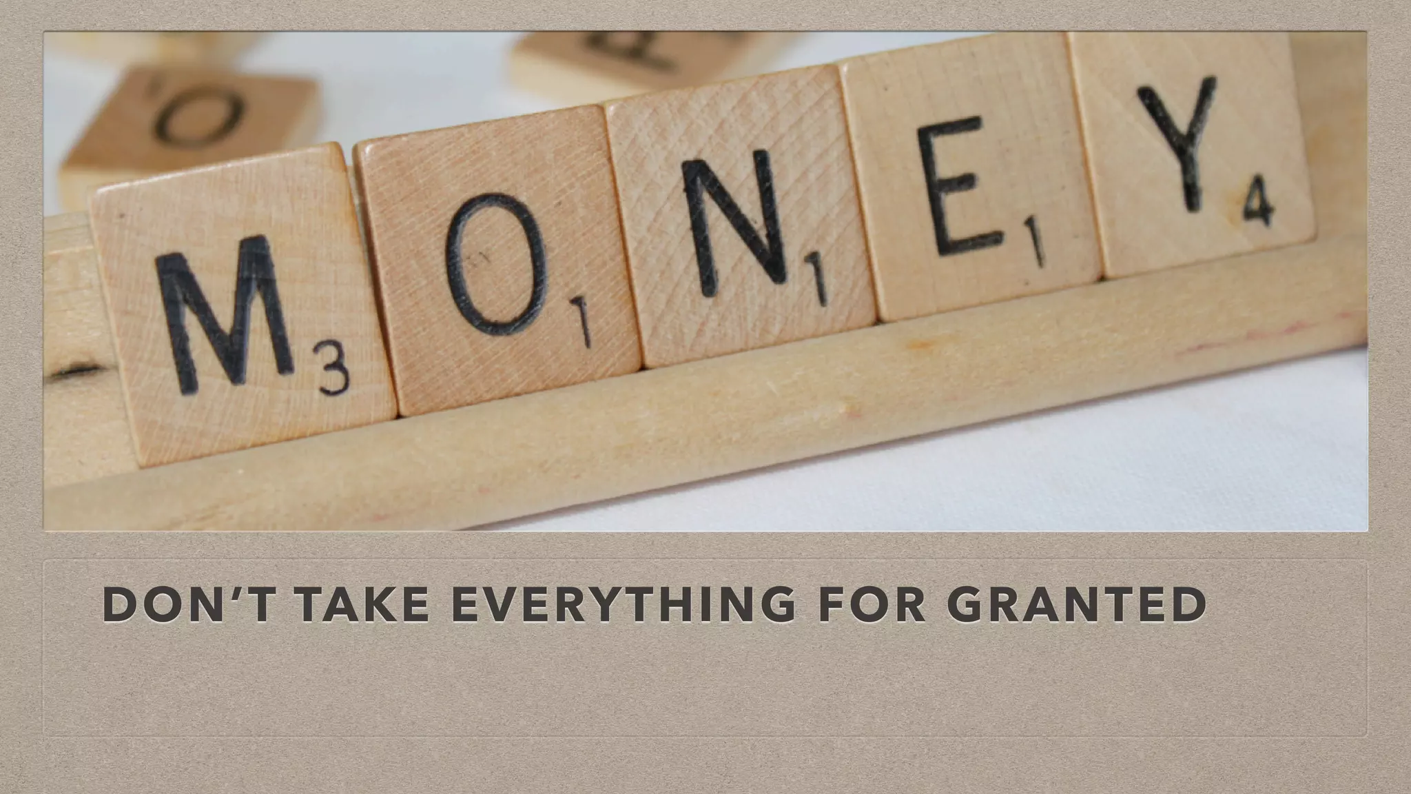 DON’T TAKE EVERYTHING FOR GRANTED
 