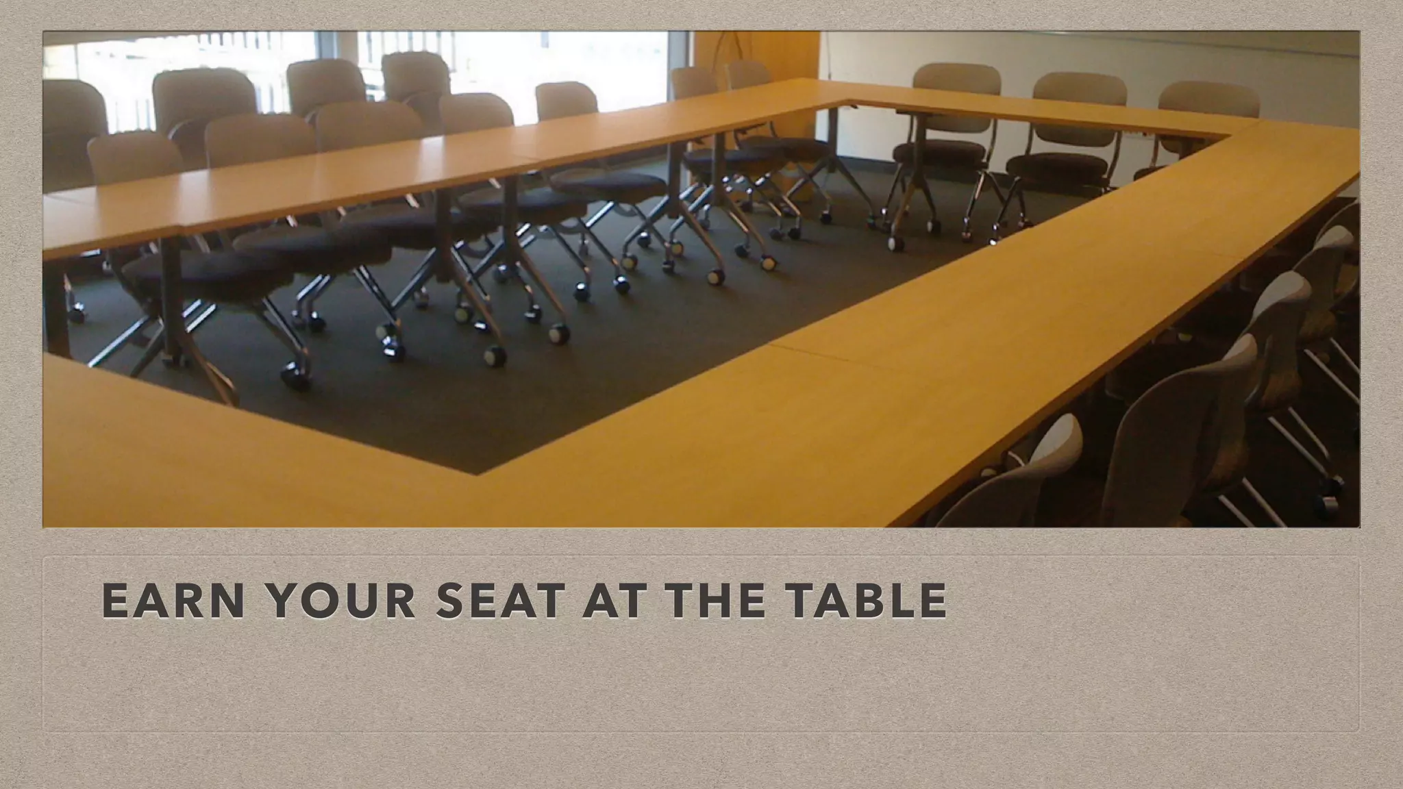 EARN YOUR SEAT AT THE TABLE
 